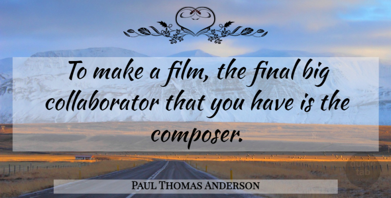 Paul Thomas Anderson Quote About Finals, Film, Bigs: To Make A Film The...
