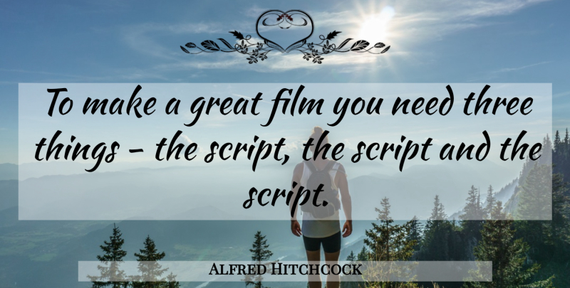 Alfred Hitchcock Quote About Three Things, Scripts, Needs: To Make A Great Film...