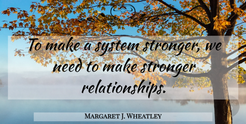 Margaret J. Wheatley Quote About Stronger, Needs: To Make A System Stronger...