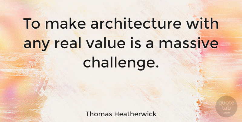 Thomas Heatherwick Quote About Architecture, Massive, Value: To Make Architecture With Any...