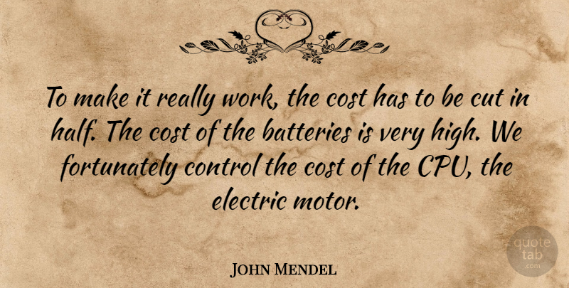 John Mendel Quote About Batteries, Control, Cost, Cut, Electric: To Make It Really Work...