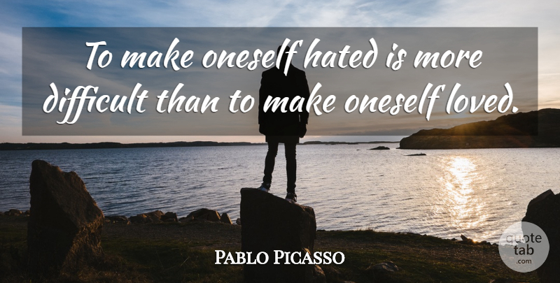 Pablo Picasso Quote About Artist, Difficult, Hated: To Make Oneself Hated Is...