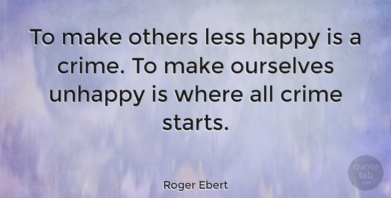 Roger Ebert Quote About Unhappy, Crime: To Make Others Less Happy...
