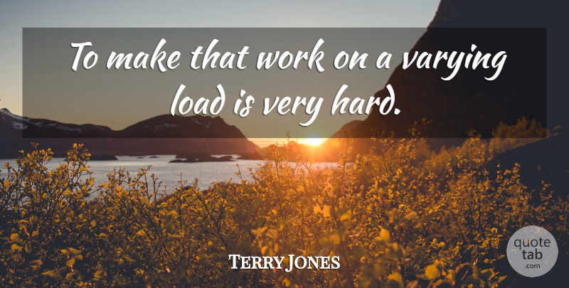 Terry Jones Quote About Load, Work: To Make That Work On...