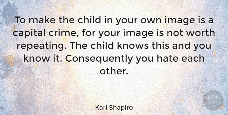 Karl Shapiro Quote About Children, Hate, Crime: To Make The Child In...