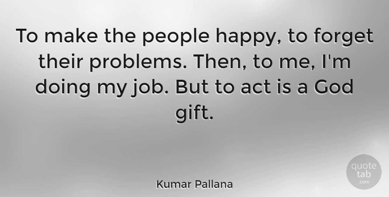 Kumar Pallana Quote About Act, Forget, God, People: To Make The People Happy...