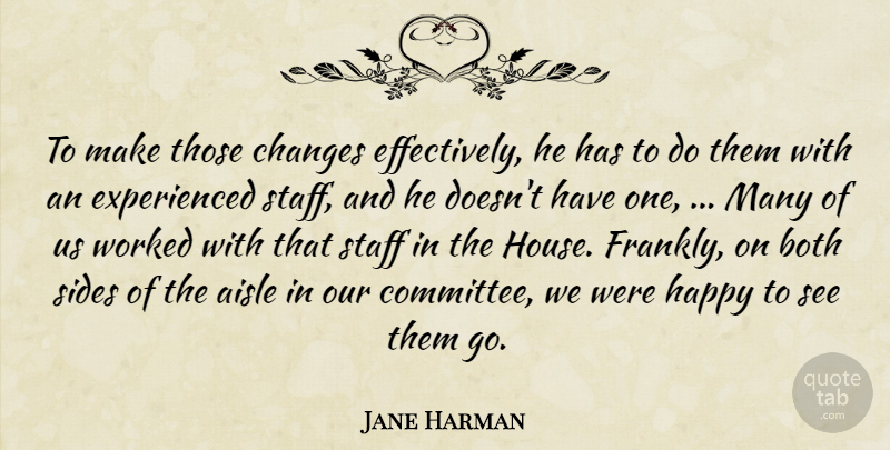 Jane Harman Quote About Aisle, Both, Changes, Happy, Sides: To Make Those Changes Effectively...