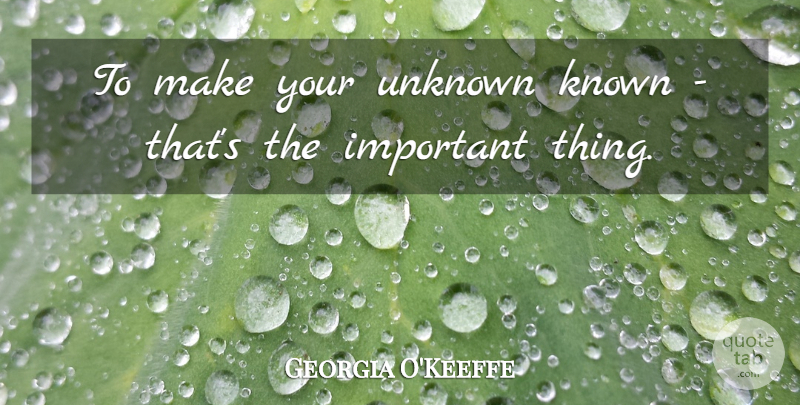 Georgia O'Keeffe Quote About Important, Crafts, Important Things: To Make Your Unknown Known...
