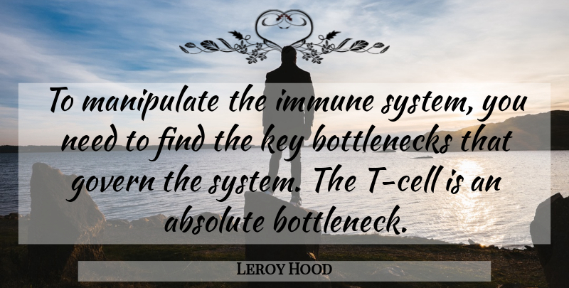 Leroy Hood Quote About Absolute, Govern, Manipulate: To Manipulate The Immune System...