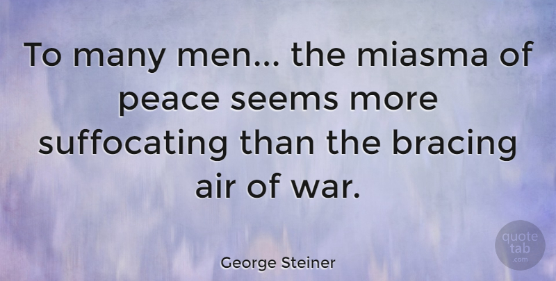 George Steiner Quote About Peace, War, Men: To Many Men The Miasma...