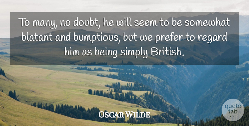 Oscar Wilde Quote About Blatant, Prefer, Regard, Seem, Simply: To Many No Doubt He...