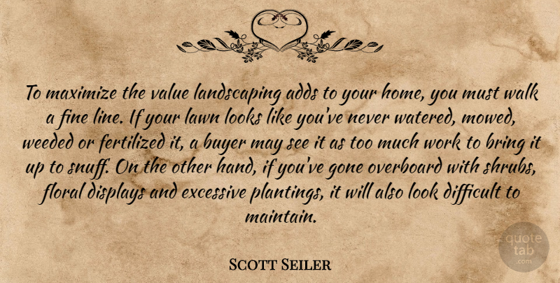 Scott Seiler Quote About Adds, Bring, Buyer, Difficult, Excessive: To Maximize The Value Landscaping...