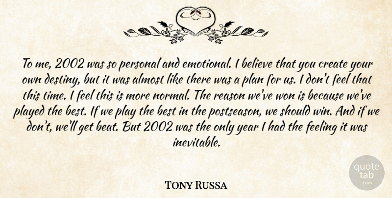 Tony Russa Quote About Almost, Believe, Best, Create, Feeling: To Me 2002 Was So...