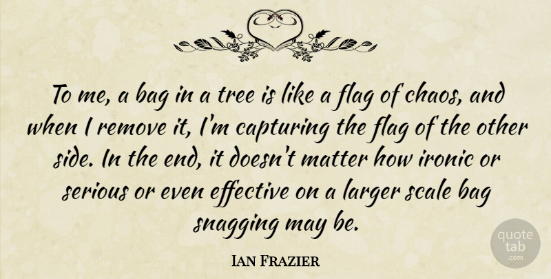 Ian Frazier Quote About Bag, Capturing, Effective, Ironic, Larger: To Me A Bag In...