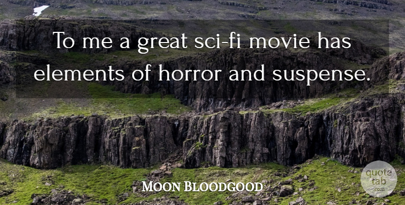 Moon Bloodgood Quote About Elements, Suspense, Horror: To Me A Great Sci...