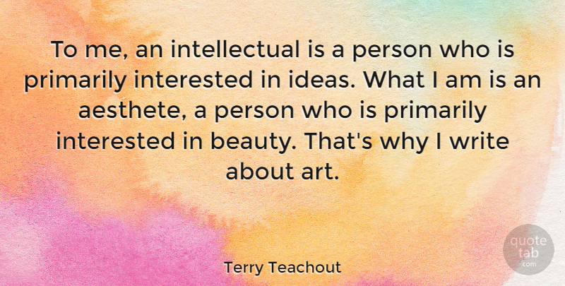 Terry Teachout Quote About Art, Beauty, Interested, Primarily: To Me An Intellectual Is...