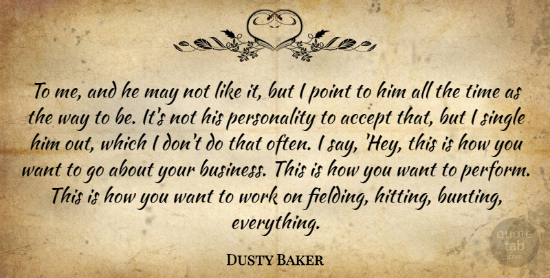 Dusty Baker Quote About Accept, Point, Single, Time, Work: To Me And He May...