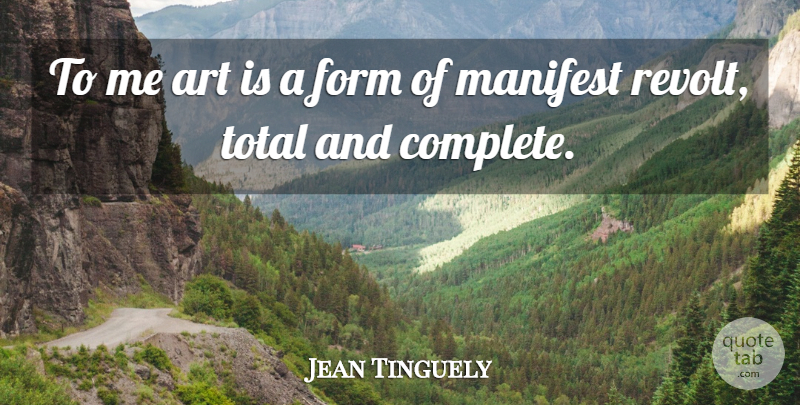Jean Tinguely Quote About Art, Form, Manifest, Total: To Me Art Is A...