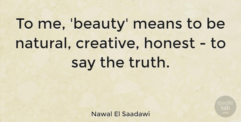 Nawal El Saadawi Quote About Mean, Creative, Honest: To Me Beauty Means To...