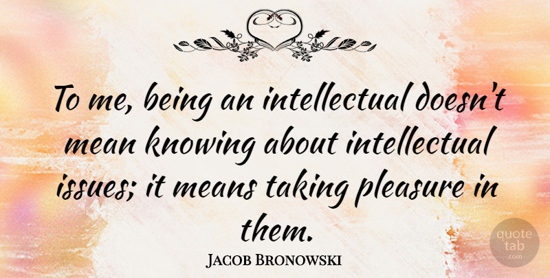 Jacob Bronowski Quote About Mean, Intelligent, Knowing: To Me Being An Intellectual...