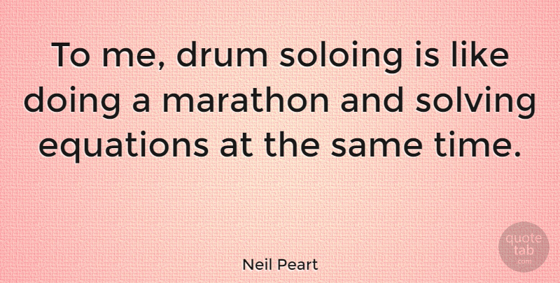 Neil Peart Quote About Marathon, Equations: To Me Drum Soloing Is...