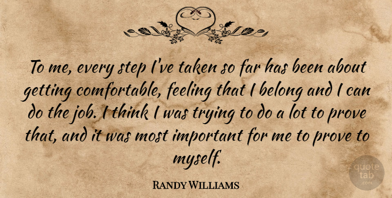 Randy Williams Quote About Belong, Far, Feeling, Prove, Step: To Me Every Step Ive...