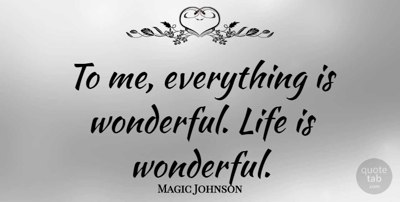 Magic Johnson Quote About Wonderful, Life Is, Wonderful Life: To Me Everything Is Wonderful...