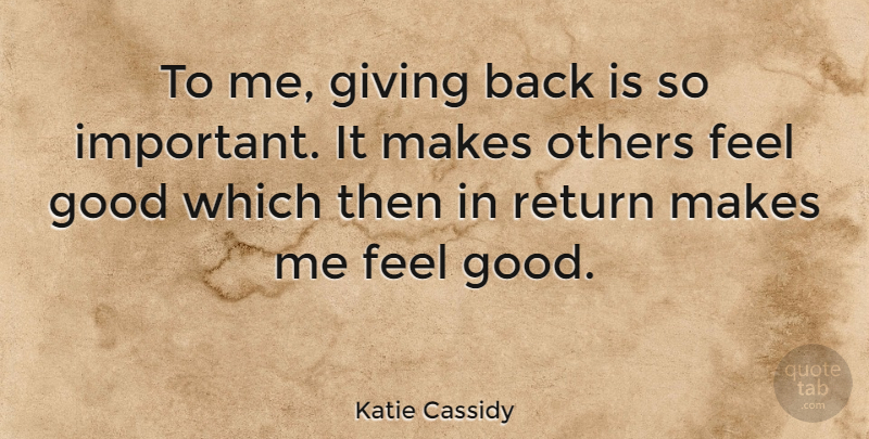 Katie Cassidy Quote About Giving, Feel Good, Important: To Me Giving Back Is...