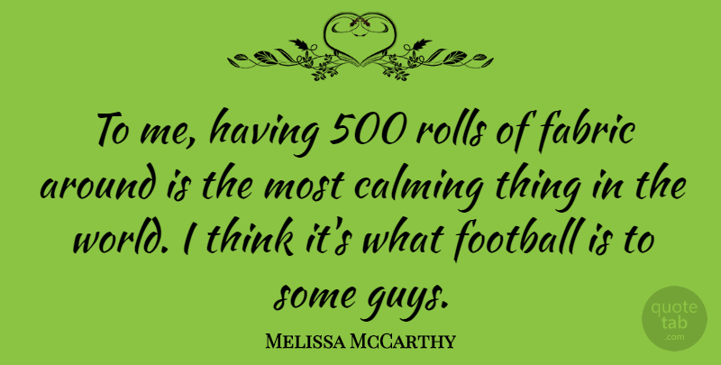 Melissa McCarthy Quote About Football, Thinking, Guy: To Me Having 500 Rolls...