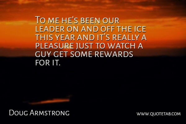 Doug Armstrong Quote About Guy, Ice, Leader, Pleasure, Rewards: To Me Hes Been Our...