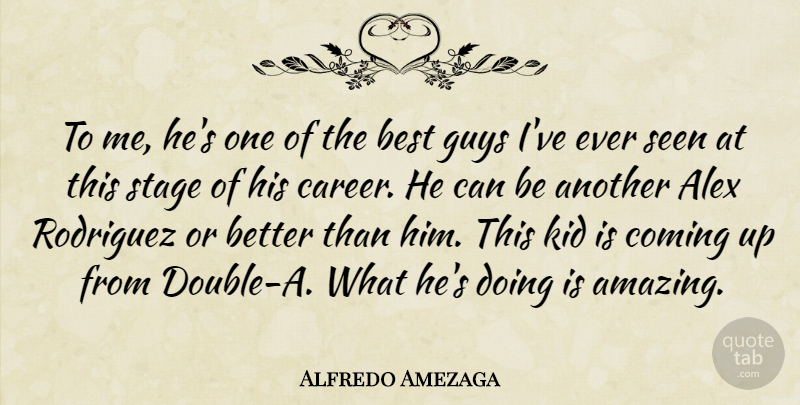 Alfredo Amezaga Quote About Alex, Best, Coming, Guys, Kid: To Me Hes One Of...