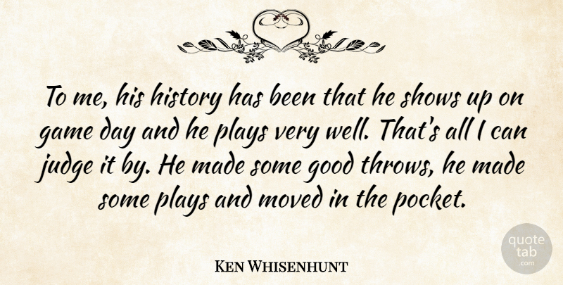 Ken Whisenhunt Quote About Game, Good, History, Judge, Moved: To Me His History Has...