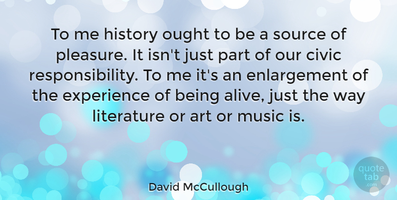 David McCullough Quote About Art, Responsibility, Alive: To Me History Ought To...