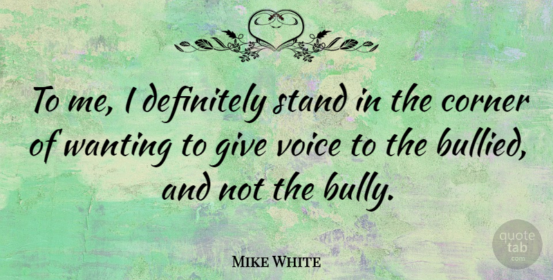Mike White Quote About Voice, Giving, Bully: To Me I Definitely Stand...