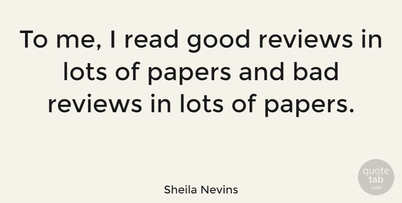 Sheila Nevins Quote About Paper, Reviews, Papers: To Me I Read Good...