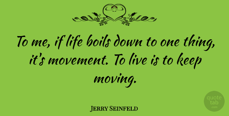 Jerry Seinfeld Quote About Moving, Life Is Good, Movement: To Me If Life Boils...