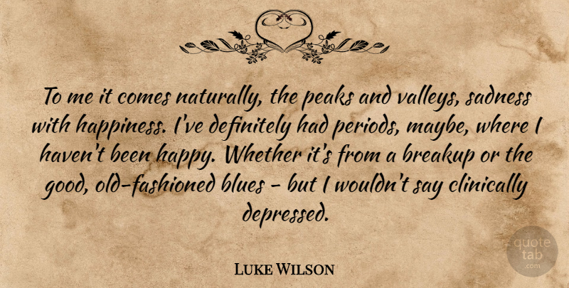 Luke Wilson Quote About Breakup, Sadness, Valleys: To Me It Comes Naturally...