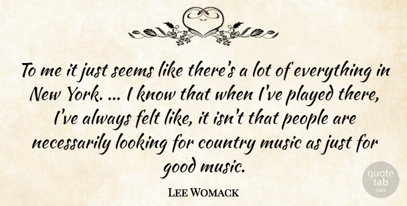 Lee Womack Quote About Country, Felt, Good, Looking, Music: To Me It Just Seems...