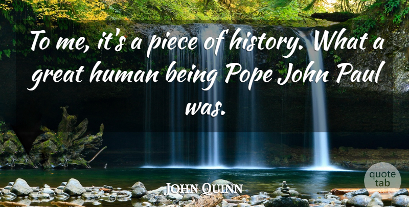 John Quinn Quote About Great, History, Human, John, Paul: To Me Its A Piece...