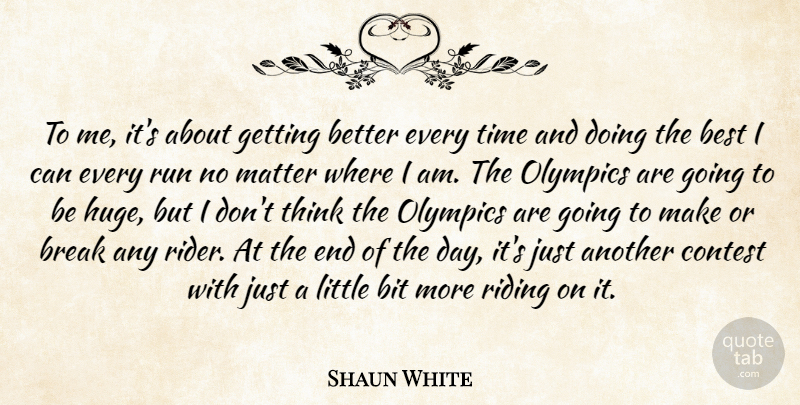Shaun White Quote About Best, Bit, Break, Contest, Matter: To Me Its About Getting...