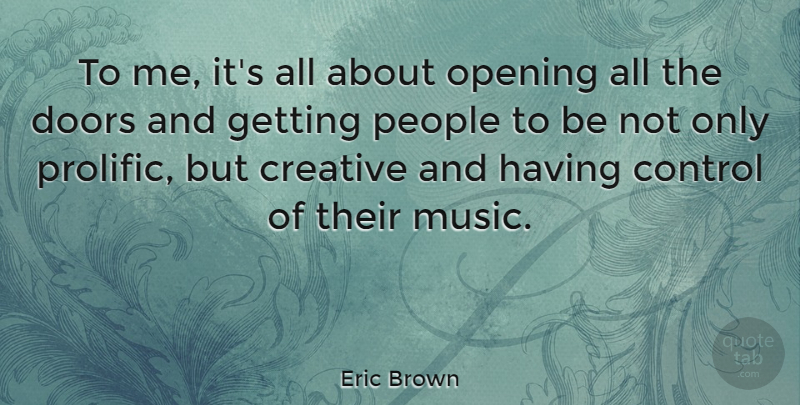 Eric Brown Quote About Doors, Opening, People: To Me Its All About...