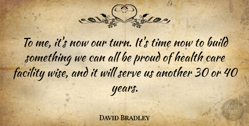 David Bradley Quote About Build, Care, Facility, Health, Proud: To Me Its Now Our...