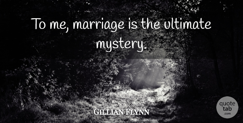 Gillian Flynn Quote About Mystery, Ultimate: To Me Marriage Is The...