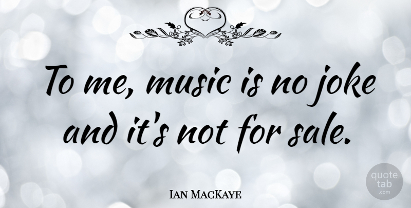 Ian MacKaye Quote About Music Is, Jokes: To Me Music Is No...