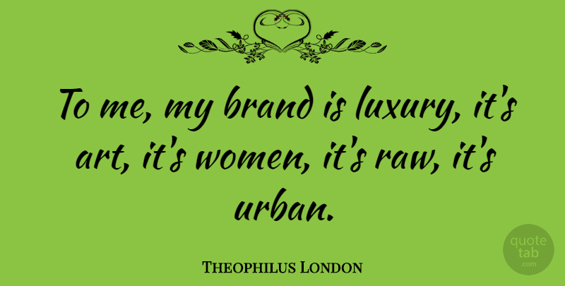 Theophilus London Quote About Art, Brand, Women: To Me My Brand Is...