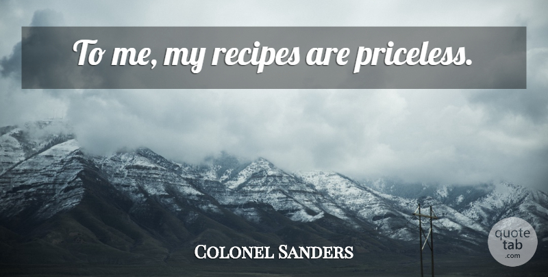 Colonel Sanders Quote About Recipes, Priceless: To Me My Recipes Are...