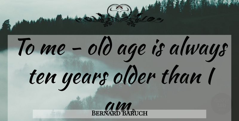 Bernard Baruch Quote About Birthday, Years, Age: To Me Old Age Is...