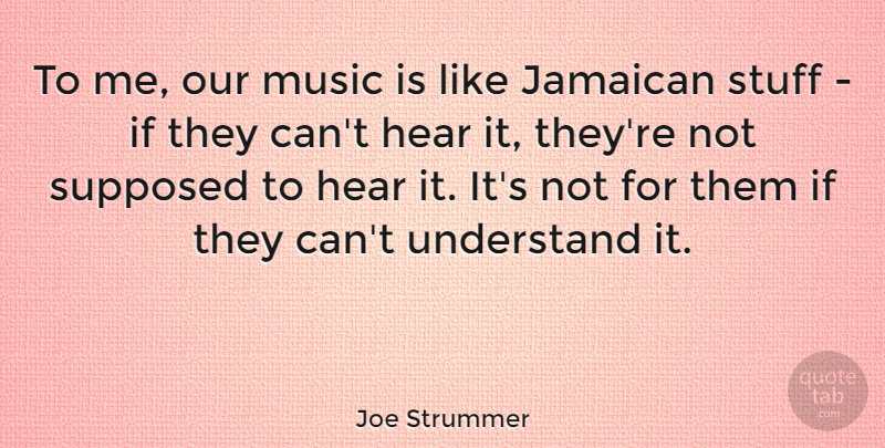 Joe Strummer Quote About Music, Stuff, Supposed: To Me Our Music Is...