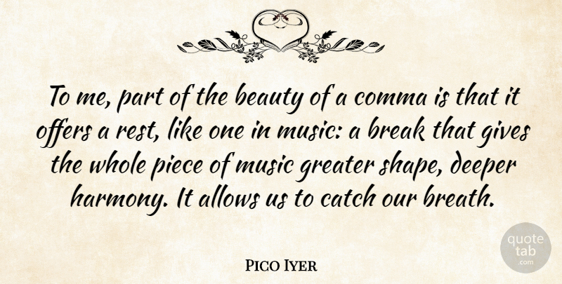 Pico Iyer Quote About Beauty, Break, Catch, Deeper, Gives: To Me Part Of The...