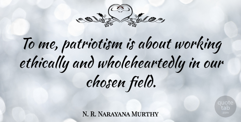 N. R. Narayana Murthy Quote About Ethically, Patriotism: To Me Patriotism Is About...
